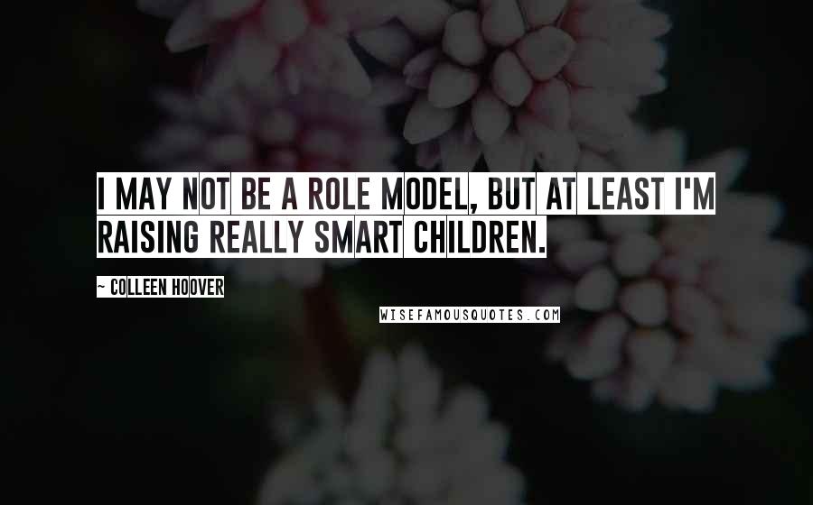 Colleen Hoover Quotes: I may not be a role model, but at least I'm raising really smart children.