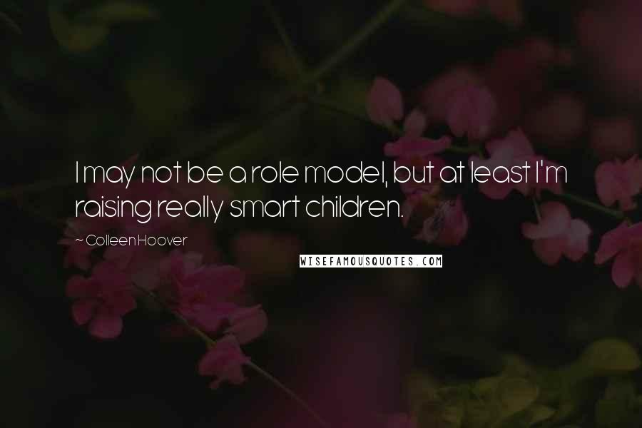 Colleen Hoover Quotes: I may not be a role model, but at least I'm raising really smart children.