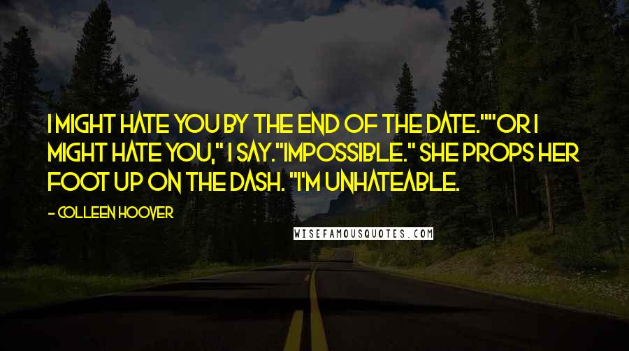 Colleen Hoover Quotes: I might hate you by the end of the date.""Or I might hate you," I say."Impossible." She props her foot up on the dash. "I'm unhateable.