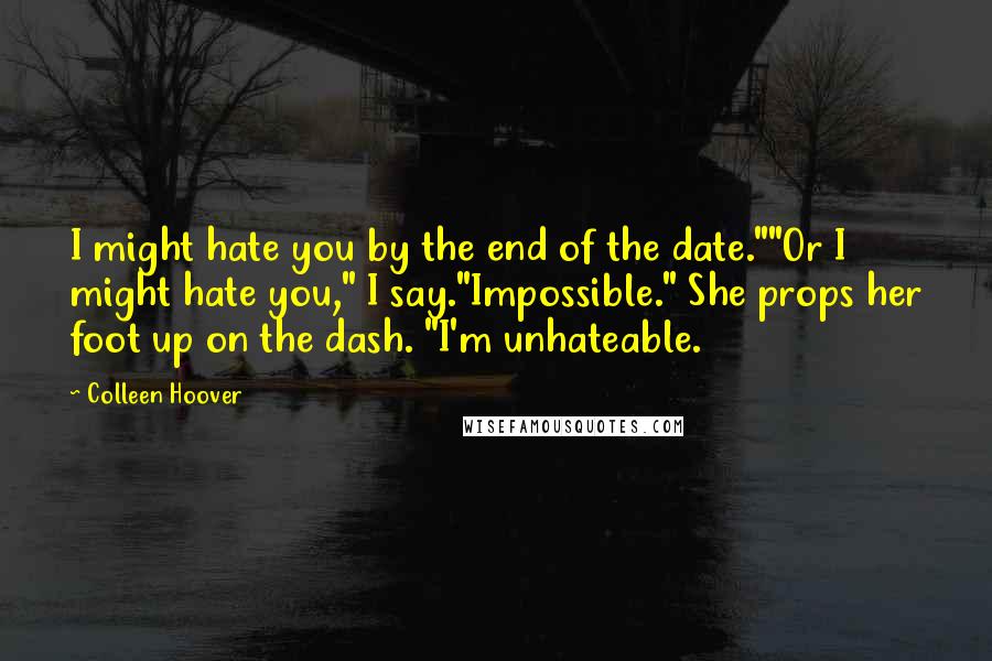 Colleen Hoover Quotes: I might hate you by the end of the date.""Or I might hate you," I say."Impossible." She props her foot up on the dash. "I'm unhateable.