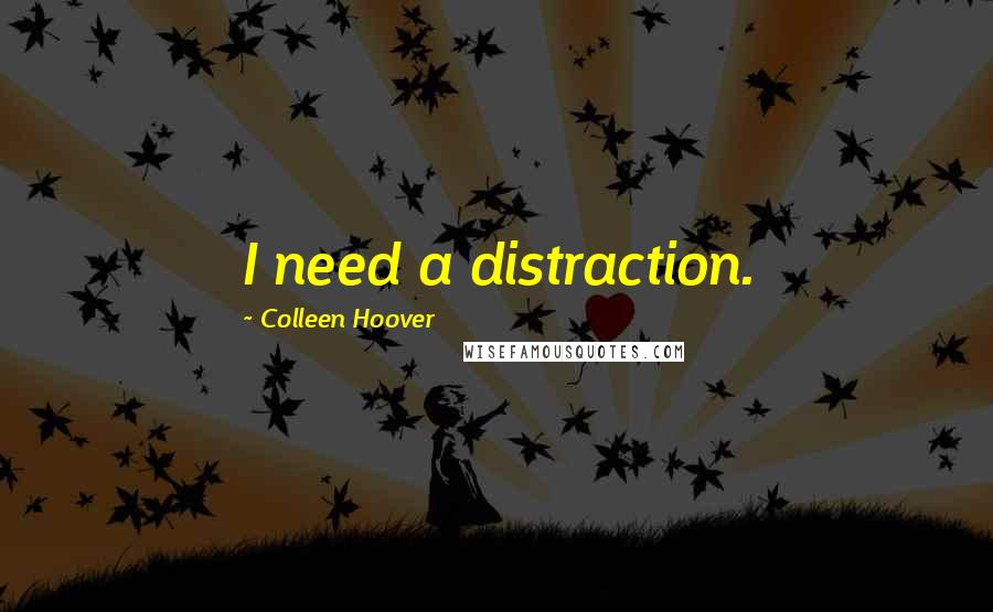 Colleen Hoover Quotes: I need a distraction.