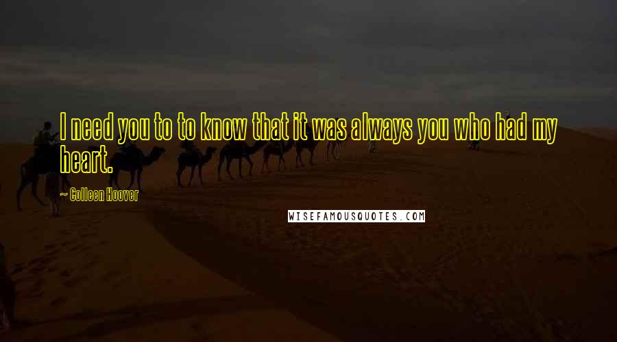 Colleen Hoover Quotes: I need you to to know that it was always you who had my heart.