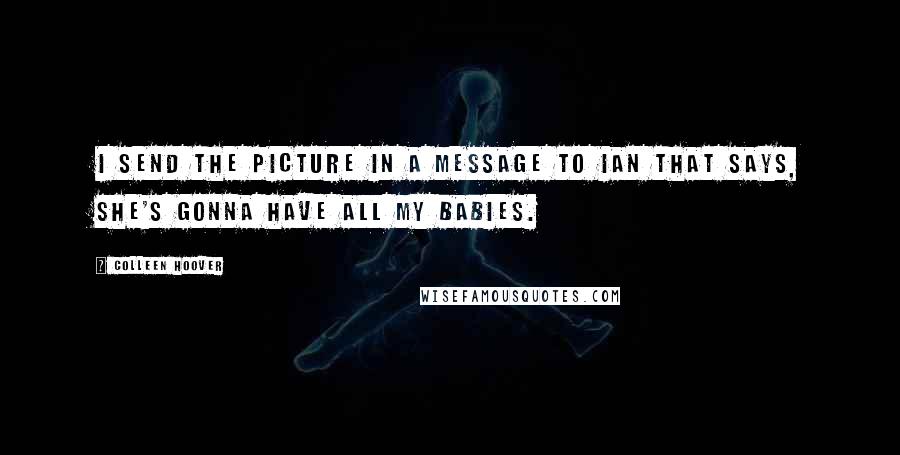 Colleen Hoover Quotes: I send the picture in a message to Ian that says, She's gonna have all my babies.