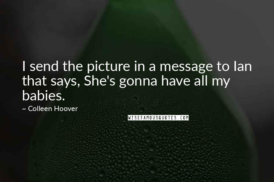 Colleen Hoover Quotes: I send the picture in a message to Ian that says, She's gonna have all my babies.