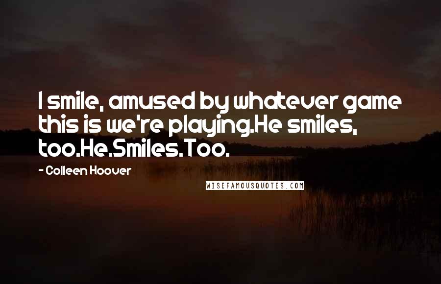 Colleen Hoover Quotes: I smile, amused by whatever game this is we're playing.He smiles, too.He.Smiles.Too.