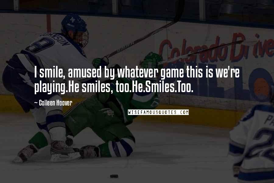 Colleen Hoover Quotes: I smile, amused by whatever game this is we're playing.He smiles, too.He.Smiles.Too.