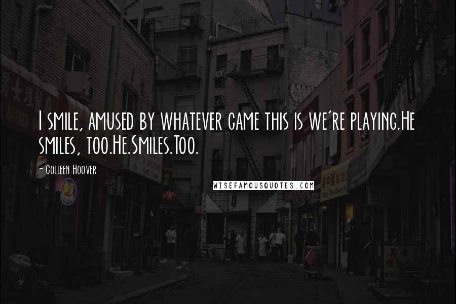 Colleen Hoover Quotes: I smile, amused by whatever game this is we're playing.He smiles, too.He.Smiles.Too.