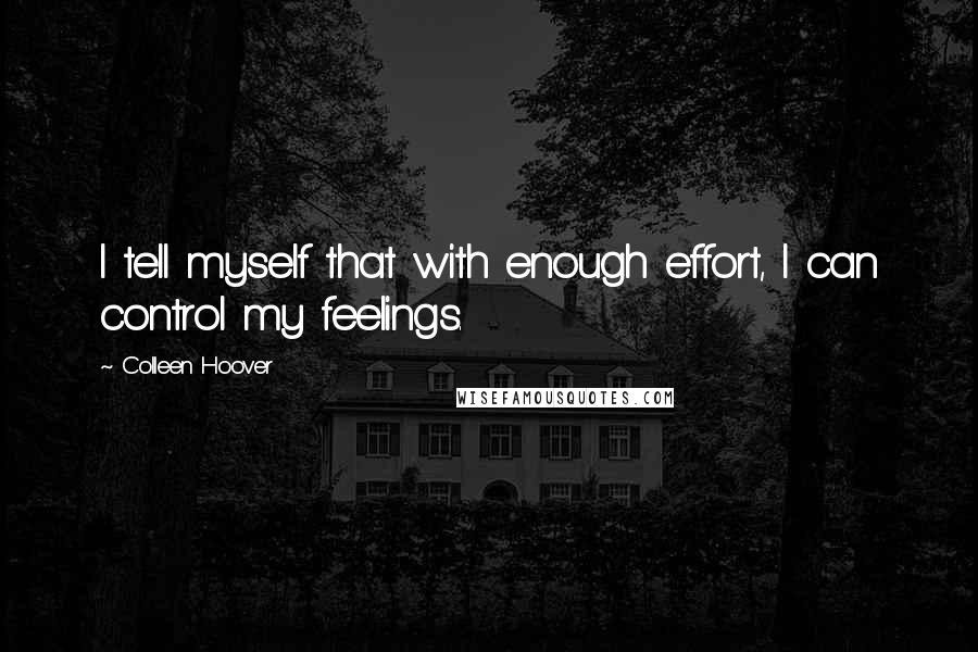 Colleen Hoover Quotes: I tell myself that with enough effort, I can control my feelings.