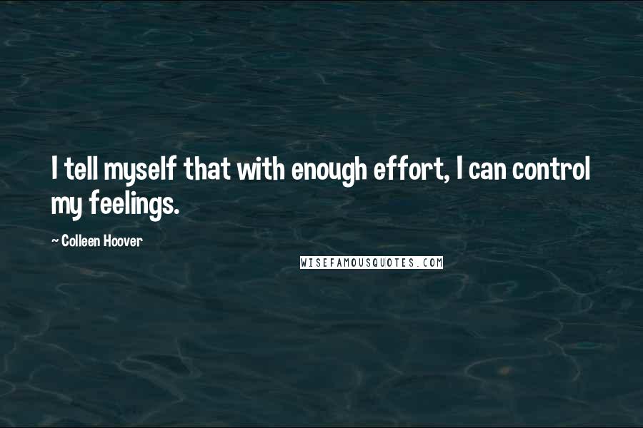 Colleen Hoover Quotes: I tell myself that with enough effort, I can control my feelings.