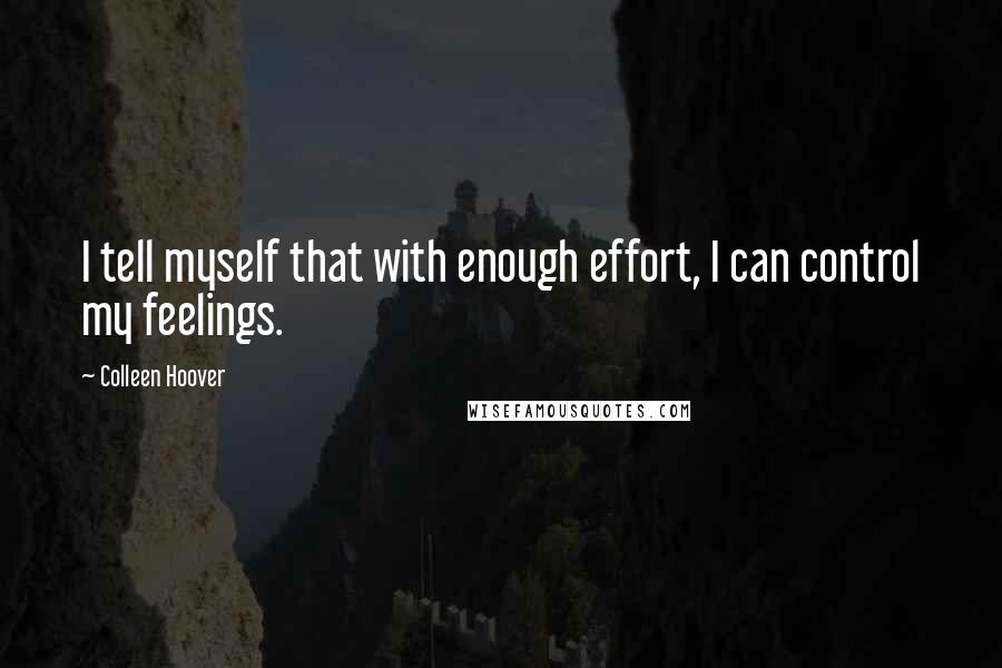 Colleen Hoover Quotes: I tell myself that with enough effort, I can control my feelings.
