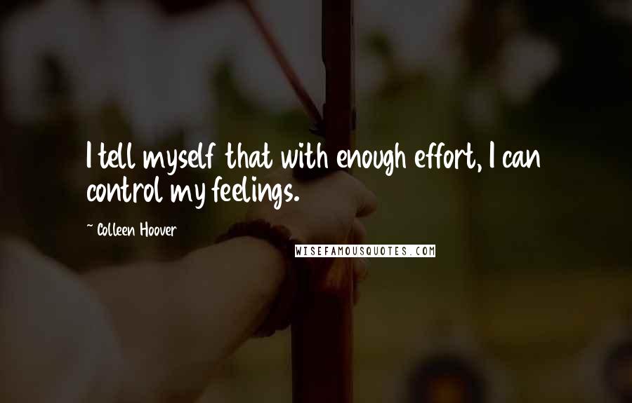 Colleen Hoover Quotes: I tell myself that with enough effort, I can control my feelings.