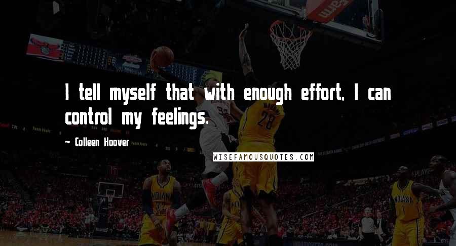 Colleen Hoover Quotes: I tell myself that with enough effort, I can control my feelings.