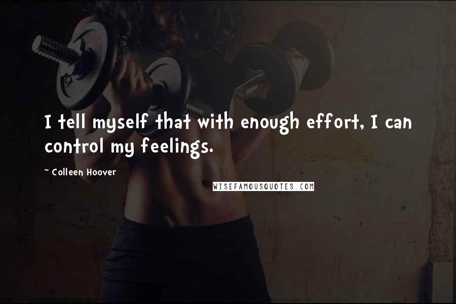 Colleen Hoover Quotes: I tell myself that with enough effort, I can control my feelings.