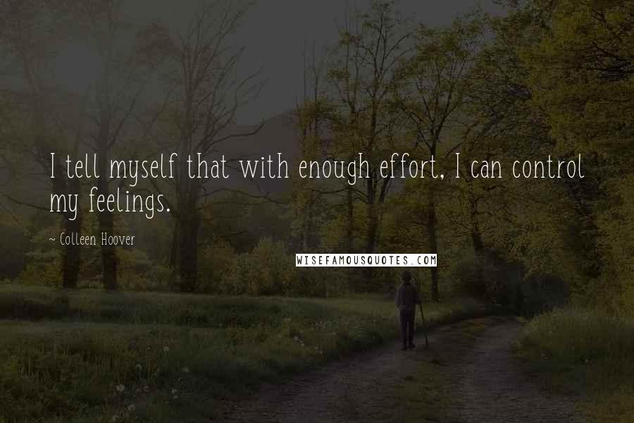 Colleen Hoover Quotes: I tell myself that with enough effort, I can control my feelings.