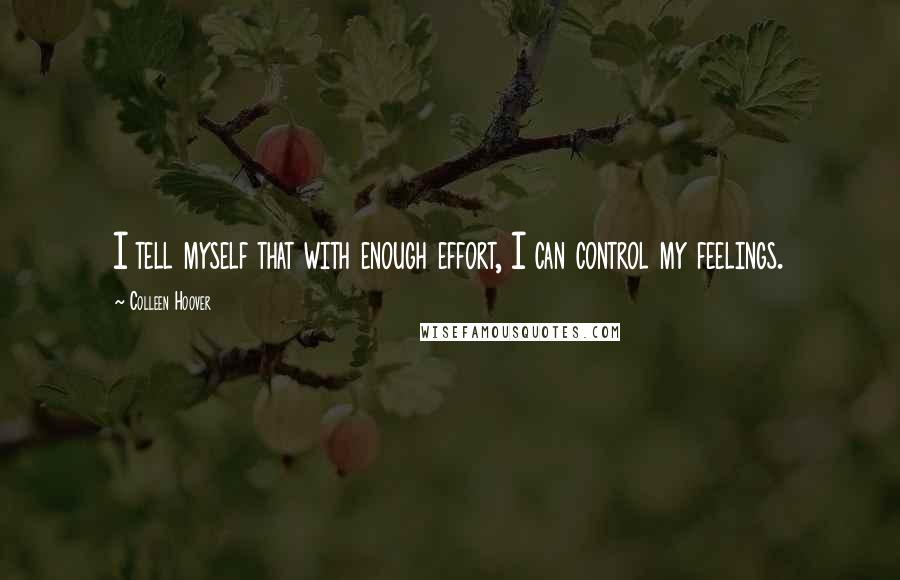 Colleen Hoover Quotes: I tell myself that with enough effort, I can control my feelings.
