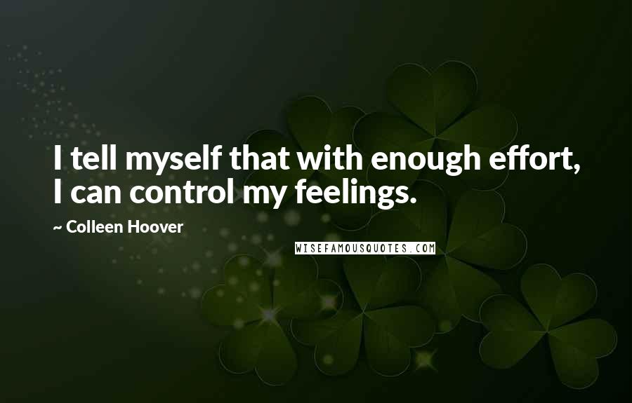 Colleen Hoover Quotes: I tell myself that with enough effort, I can control my feelings.