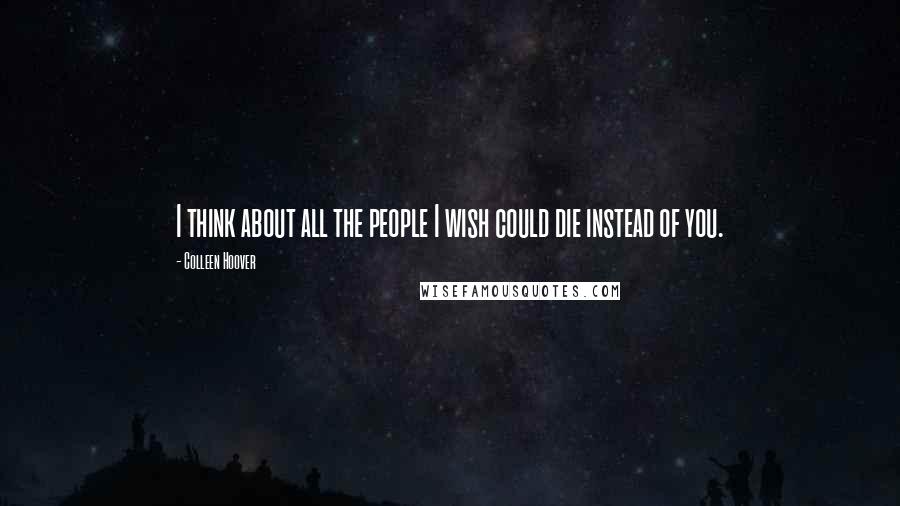 Colleen Hoover Quotes: I think about all the people I wish could die instead of you.