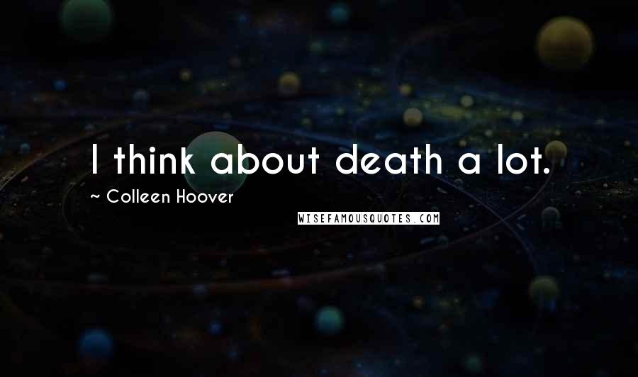 Colleen Hoover Quotes: I think about death a lot.