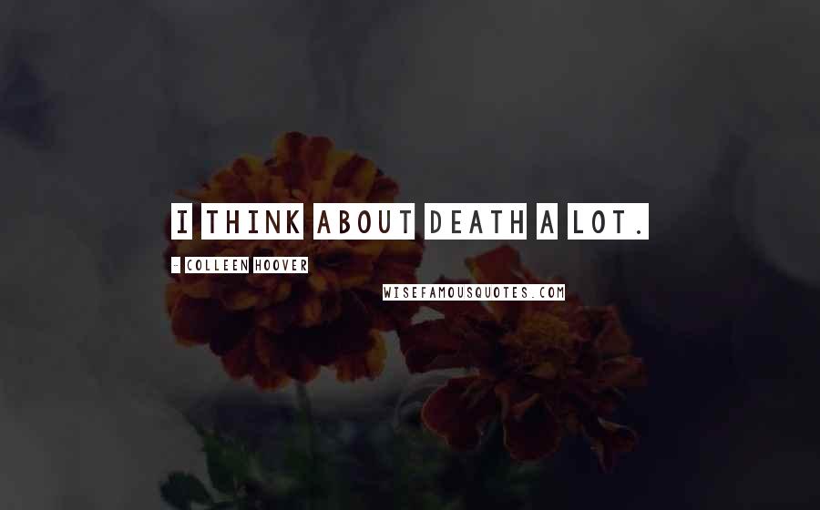 Colleen Hoover Quotes: I think about death a lot.