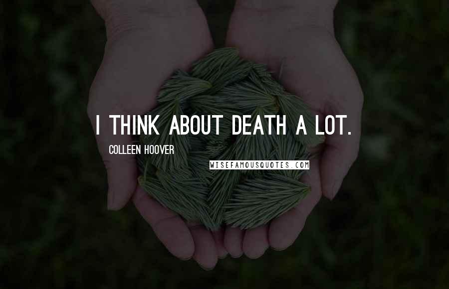 Colleen Hoover Quotes: I think about death a lot.