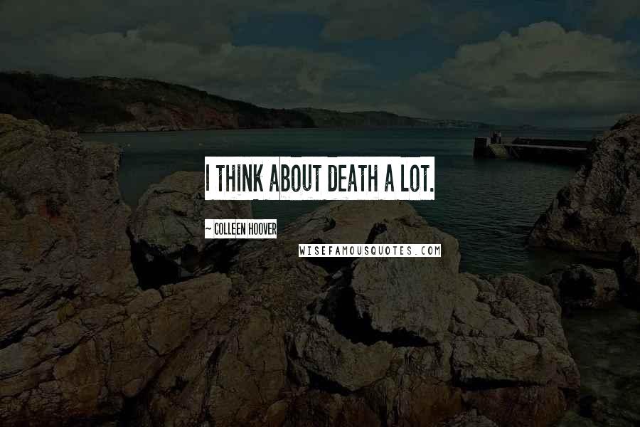 Colleen Hoover Quotes: I think about death a lot.