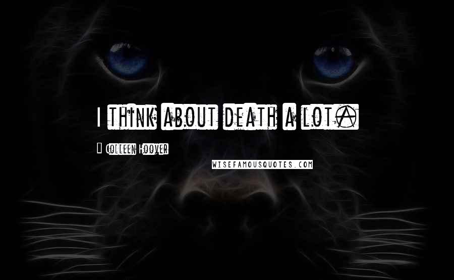 Colleen Hoover Quotes: I think about death a lot.