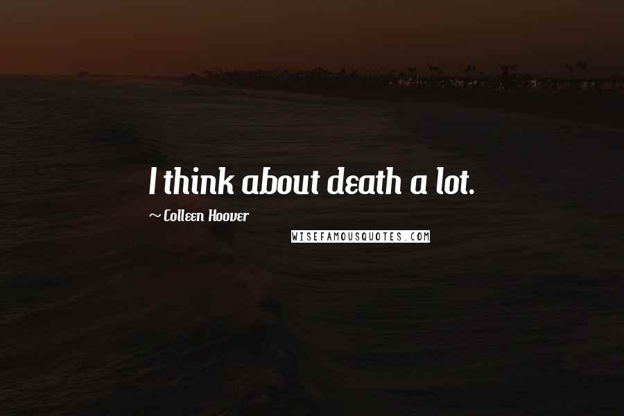 Colleen Hoover Quotes: I think about death a lot.