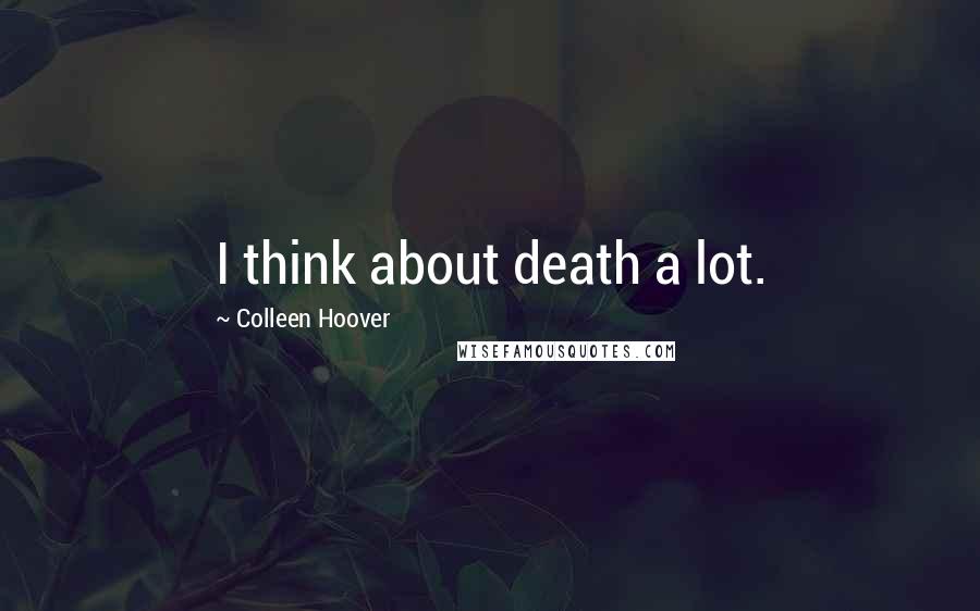 Colleen Hoover Quotes: I think about death a lot.
