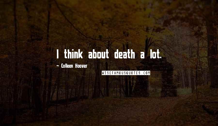 Colleen Hoover Quotes: I think about death a lot.