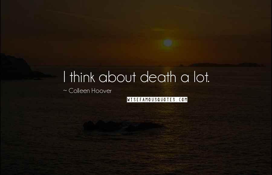 Colleen Hoover Quotes: I think about death a lot.