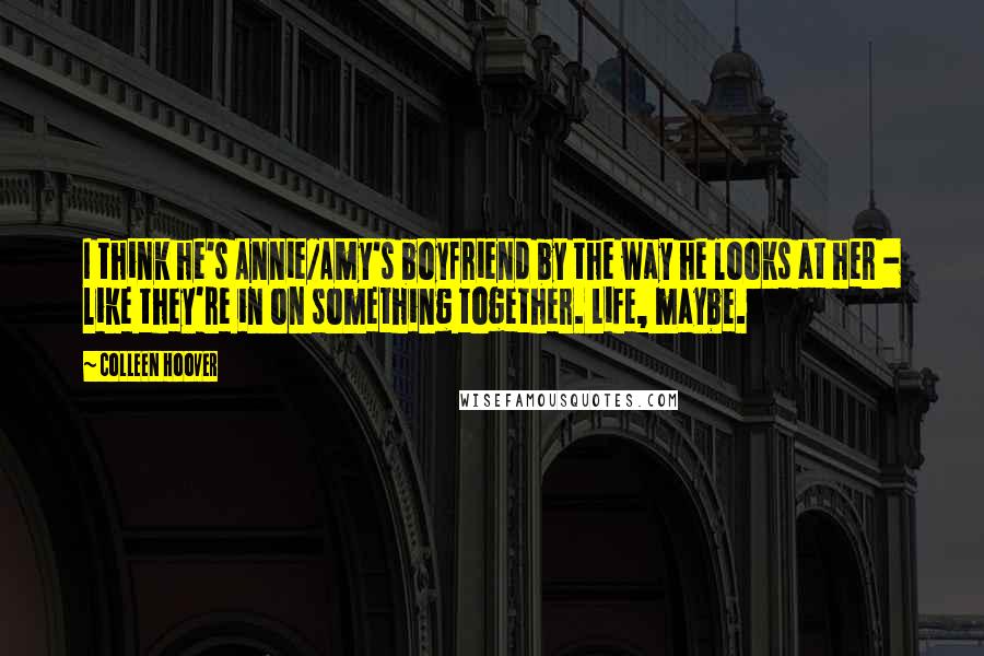 Colleen Hoover Quotes: I think he's Annie/Amy's boyfriend by the way he looks at her - like they're in on something together. Life, maybe.