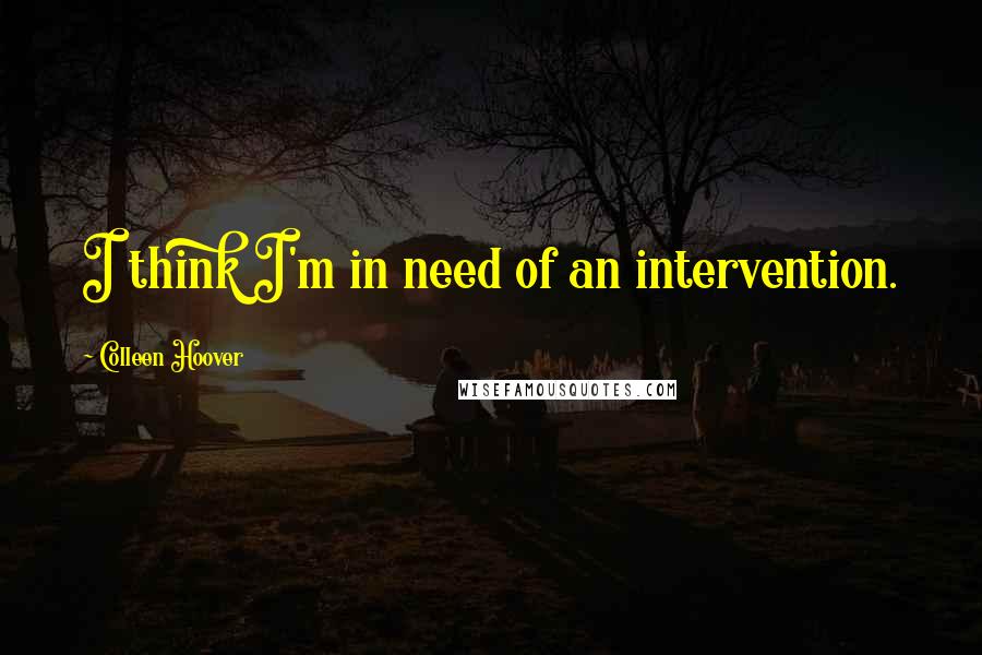 Colleen Hoover Quotes: I think I'm in need of an intervention.