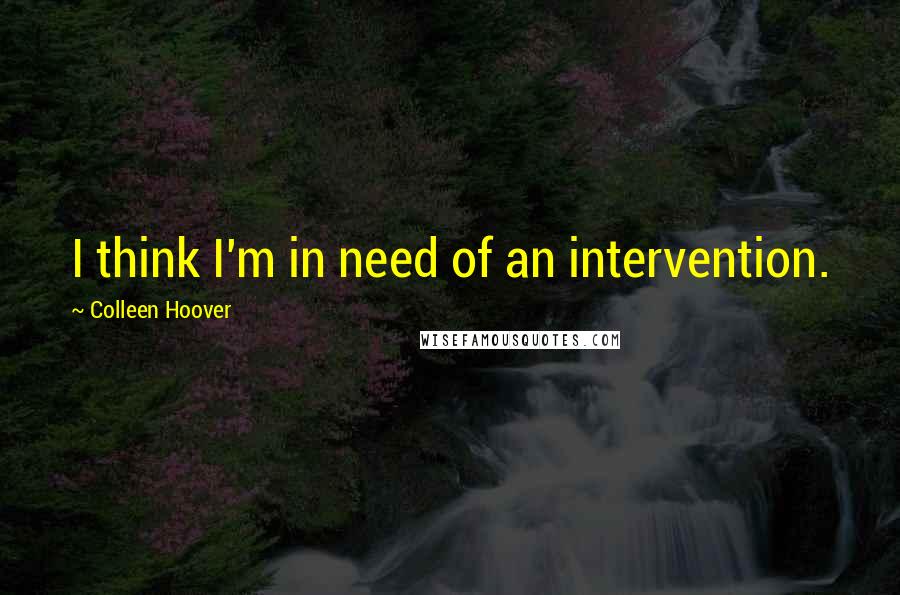 Colleen Hoover Quotes: I think I'm in need of an intervention.