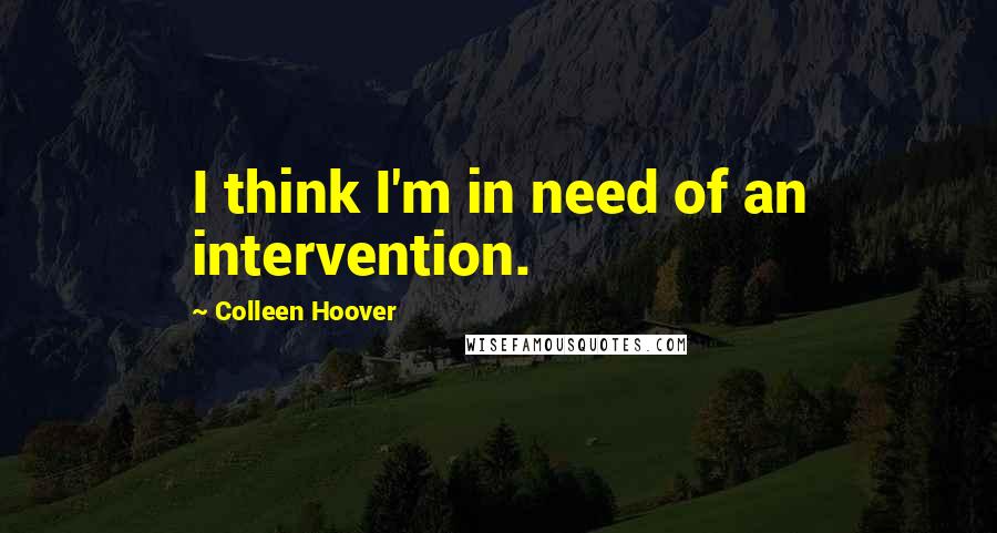 Colleen Hoover Quotes: I think I'm in need of an intervention.