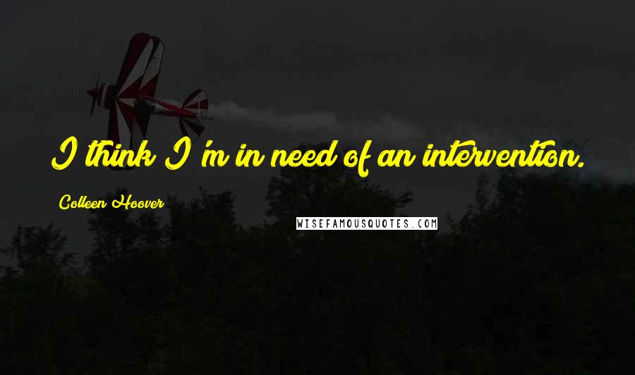 Colleen Hoover Quotes: I think I'm in need of an intervention.