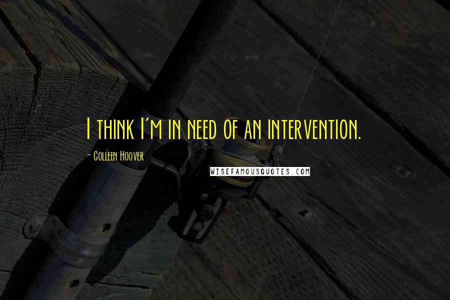 Colleen Hoover Quotes: I think I'm in need of an intervention.