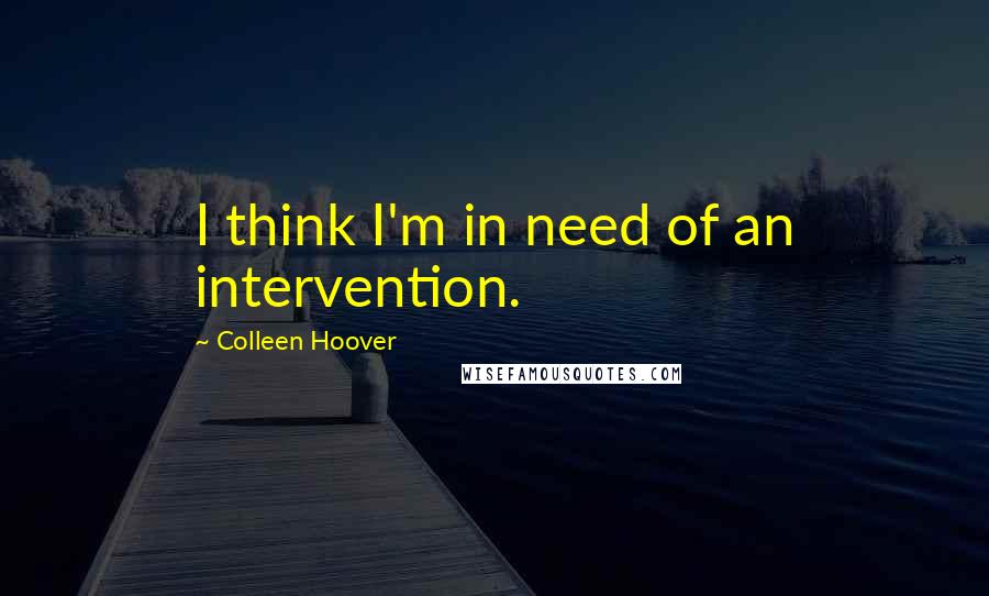 Colleen Hoover Quotes: I think I'm in need of an intervention.