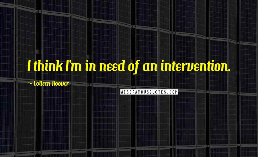 Colleen Hoover Quotes: I think I'm in need of an intervention.