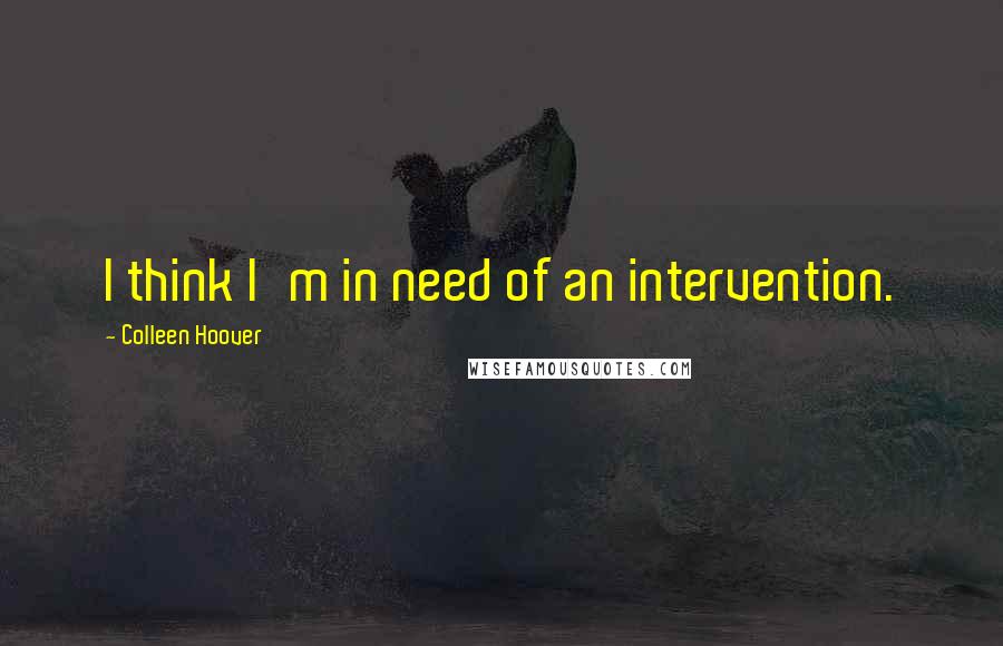 Colleen Hoover Quotes: I think I'm in need of an intervention.