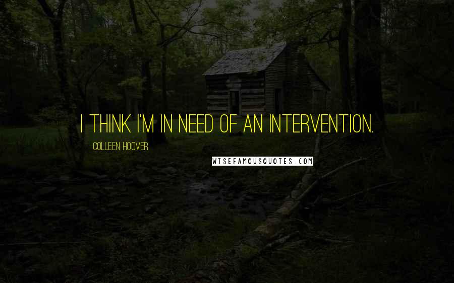 Colleen Hoover Quotes: I think I'm in need of an intervention.