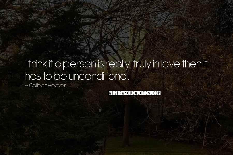 Colleen Hoover Quotes: I think if a person is really, truly in love then it has to be unconditional.