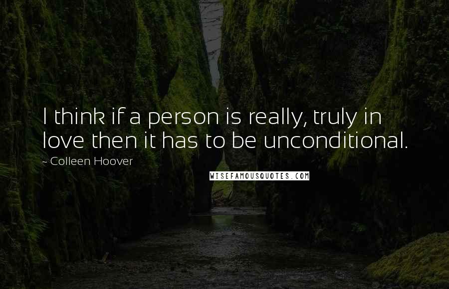 Colleen Hoover Quotes: I think if a person is really, truly in love then it has to be unconditional.