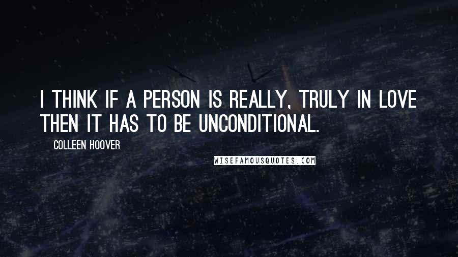 Colleen Hoover Quotes: I think if a person is really, truly in love then it has to be unconditional.