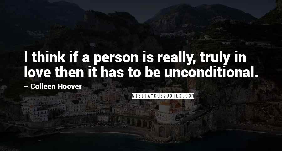 Colleen Hoover Quotes: I think if a person is really, truly in love then it has to be unconditional.