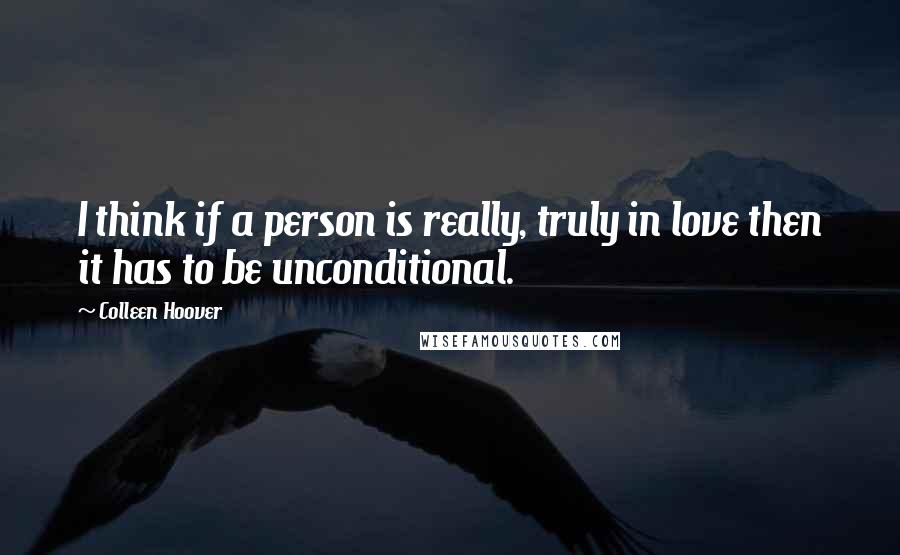 Colleen Hoover Quotes: I think if a person is really, truly in love then it has to be unconditional.