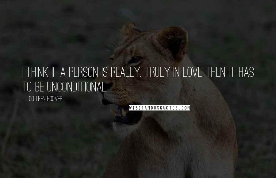 Colleen Hoover Quotes: I think if a person is really, truly in love then it has to be unconditional.