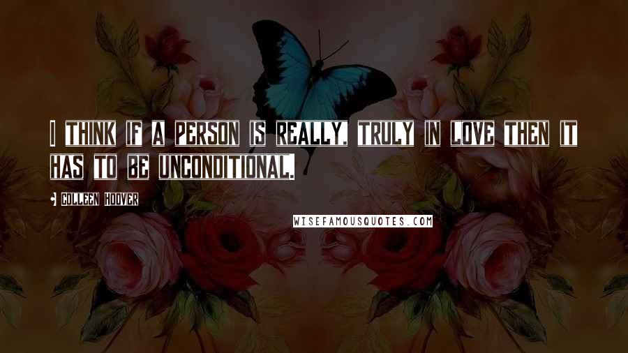 Colleen Hoover Quotes: I think if a person is really, truly in love then it has to be unconditional.
