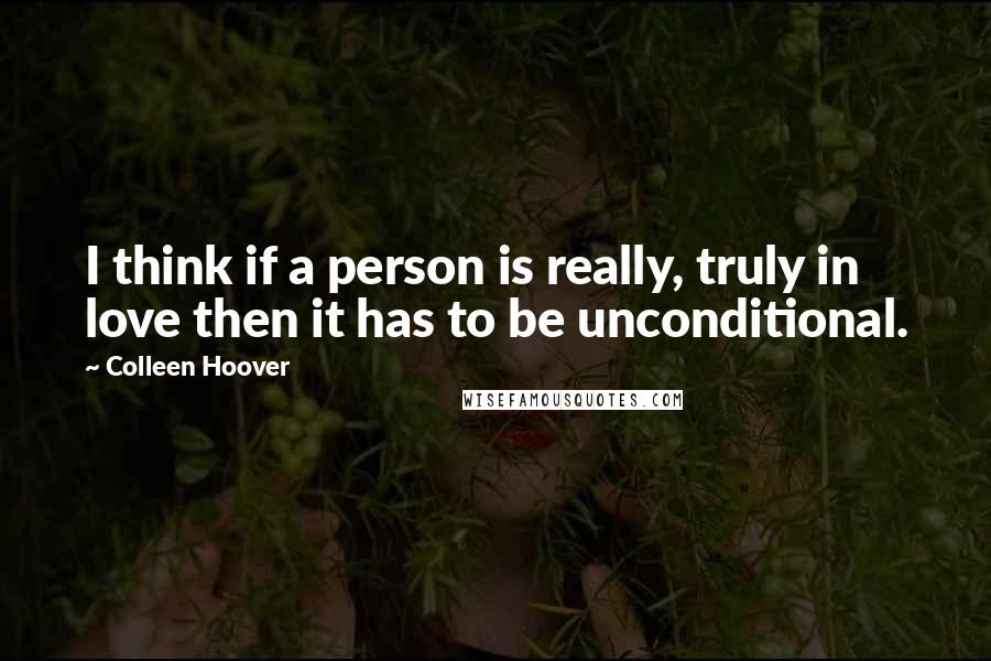 Colleen Hoover Quotes: I think if a person is really, truly in love then it has to be unconditional.