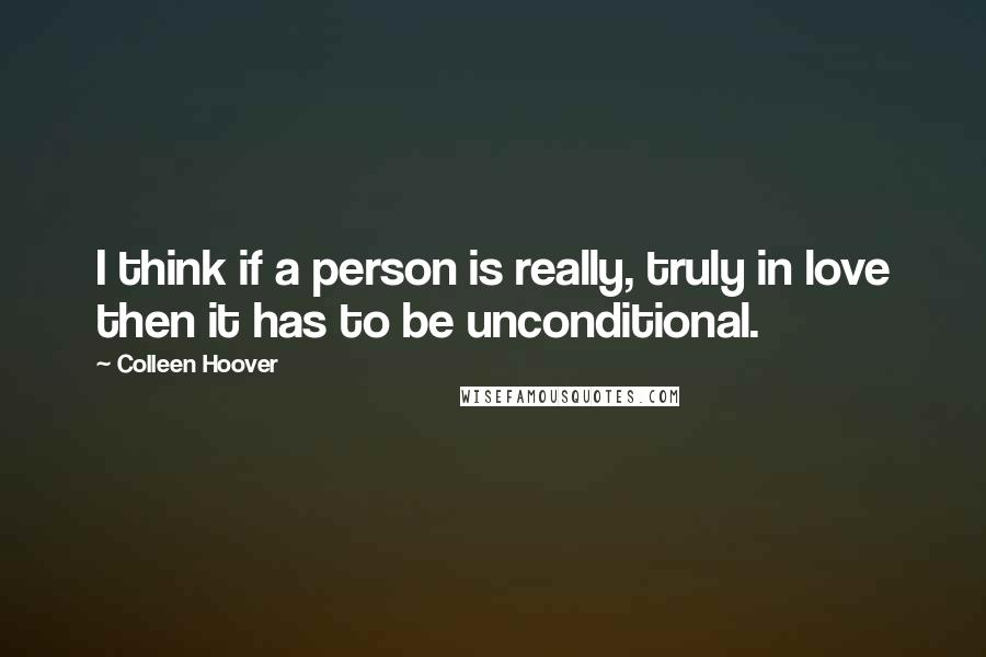 Colleen Hoover Quotes: I think if a person is really, truly in love then it has to be unconditional.