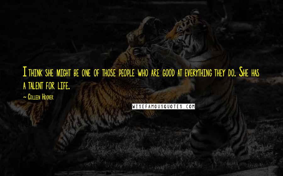 Colleen Hoover Quotes: I think she might be one of those people who are good at everything they do. She has a talent for life.